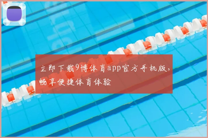 立即下载9博体育app官方手机版,畅享便捷体育体验