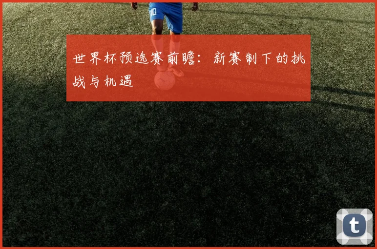 世界杯预选赛前瞻：新赛制下的挑战与机遇