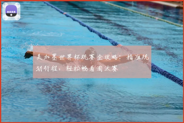 美加墨世界杯观赛全攻略:精准规划行程,轻松畅看淘汰赛