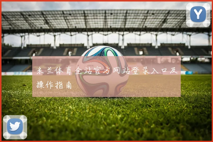 米兰体育全站官方网站登录入口及操作指南