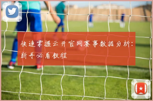快速掌握云开官网赛事数据分析：新手必看教程