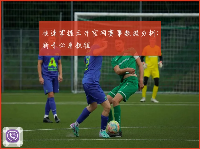 快速掌握云开官网赛事数据分析：新手必看教程