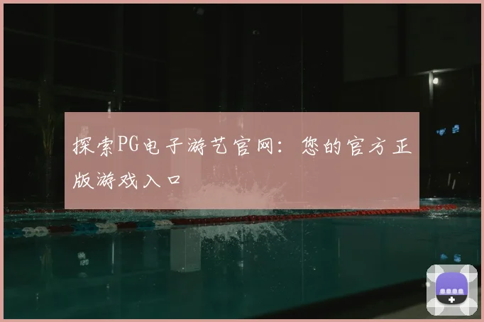 探索PG电子游艺官网:您的官方正版游戏入口