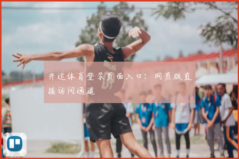 开运体育登录页面入口：网页版直接访问通道