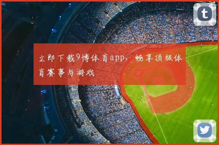 立即下载9博体育app，畅享顶级体育赛事与游戏