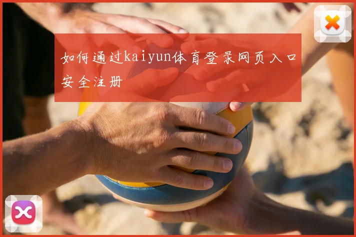 如何通过kaiyun体育登录网页入口安全注册