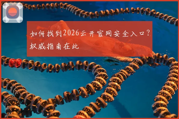如何找到2026云开官网安全入口？权威指南在此