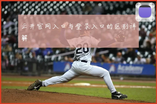 云开官网入口与登录入口的区别详解