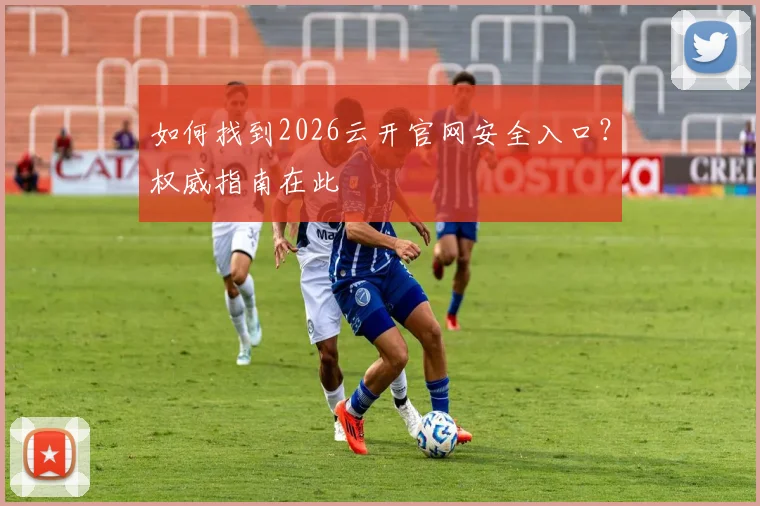 如何找到2026云开官网安全入口？权威指南在此
