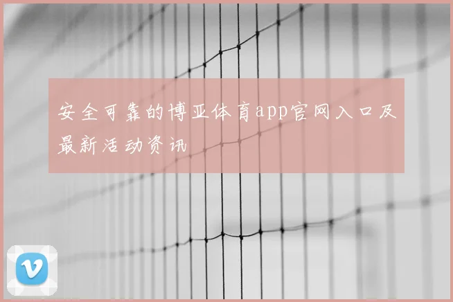 安全可靠的博亚体育app官网入口及最新活动资讯