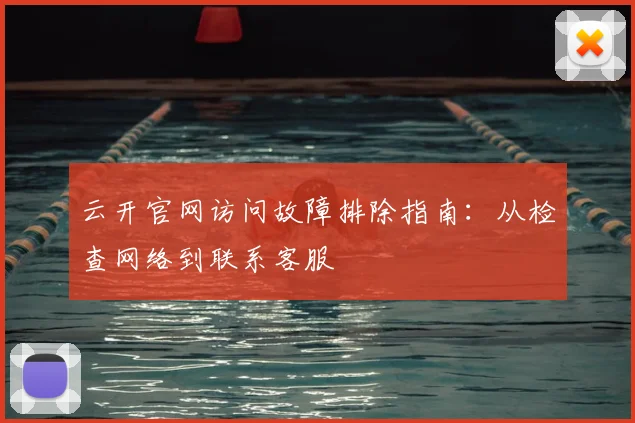 云开官网访问故障排除指南：从检查网络到联系客服