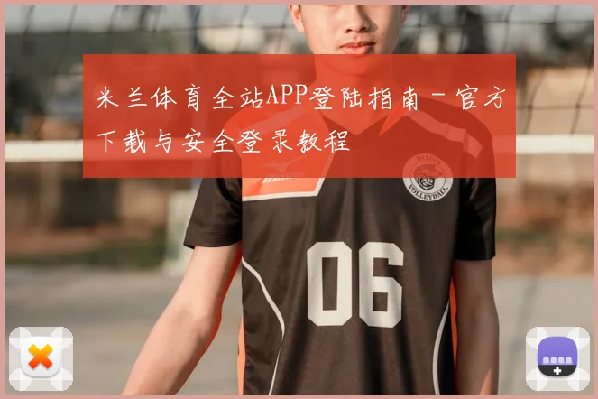 米兰体育全站APP登陆指南 - 官方下载与安全登录教程
