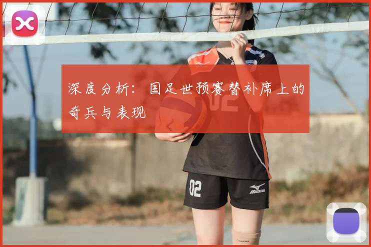 深度分析:国足世预赛替补席上的奇兵与表现