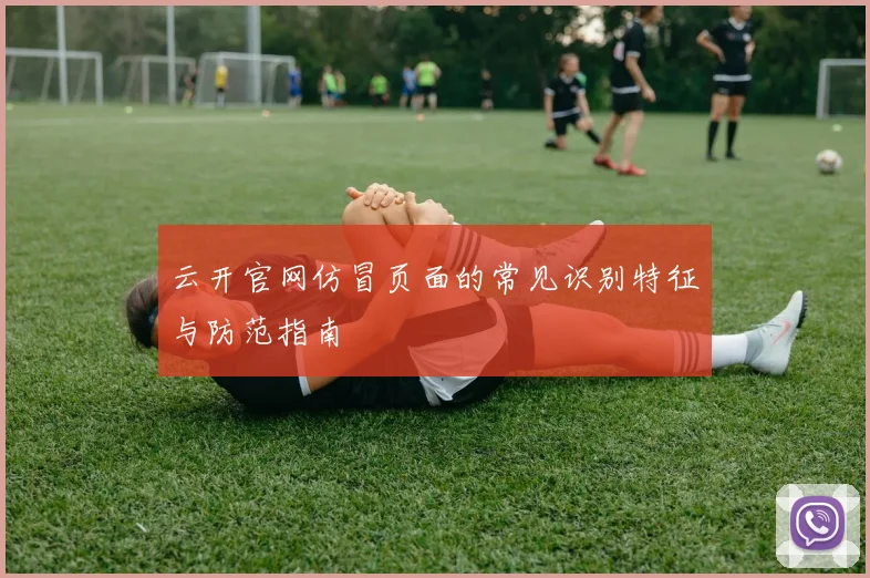 云开官网仿冒页面的常见识别特征与防范指南