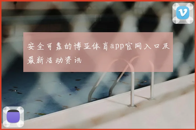 安全可靠的博亚体育app官网入口及最新活动资讯