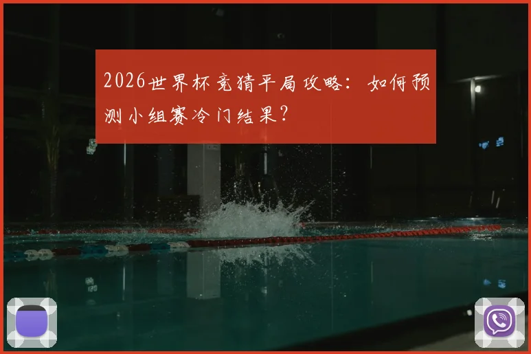 2026世界杯竞猜平局攻略：如何预测小组赛冷门结果？