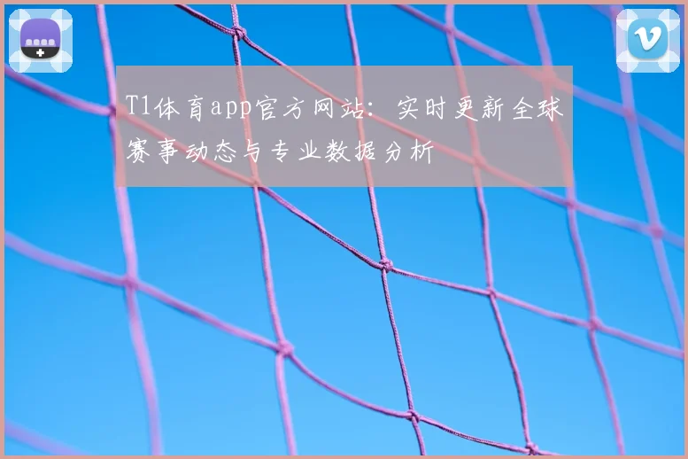 T1体育app官方网站：实时更新全球赛事动态与专业数据分析