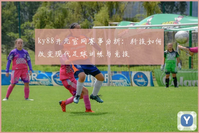 ky88开元官网赛事分析：科技如何改变现代足球训练与竞技