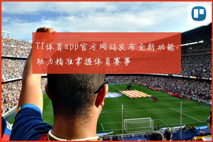 T1体育app官方网站发布全新功能，助力精准掌握体育赛事
